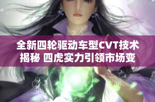 全新四轮驱动车型CVT技术揭秘 四虎实力引领市场变革