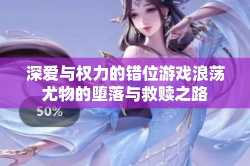 深爱与权力的错位游戏浪荡尤物的堕落与救赎之路