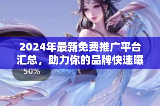 2024年最新免费推广平台汇总，助力你的品牌快速曝光与增长
