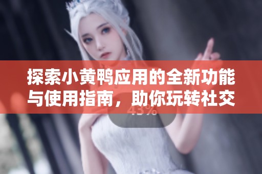 探索小黄鸭应用的全新功能与使用指南，助你玩转社交新体验
