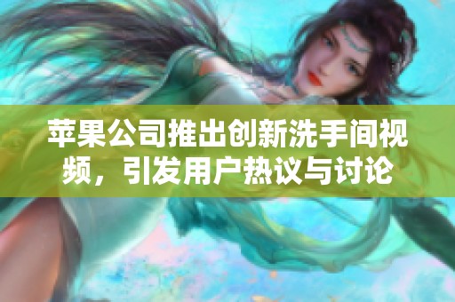 苹果公司推出创新洗手间视频，引发用户热议与讨论