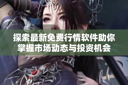 探索最新免费行情软件助你掌握市场动态与投资机会