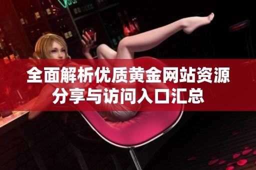全面解析优质黄金网站资源分享与访问入口汇总