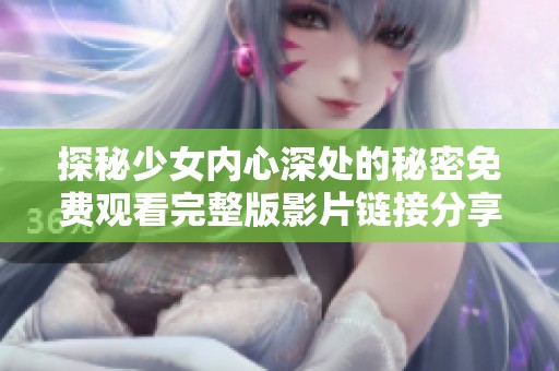 探秘少女内心深处的秘密免费观看完整版影片链接分享
