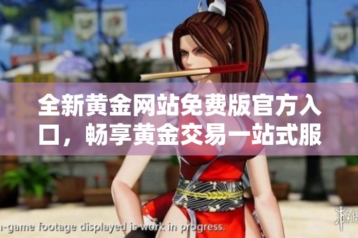 全新黄金网站免费版官方入口，畅享黄金交易一站式服务体验