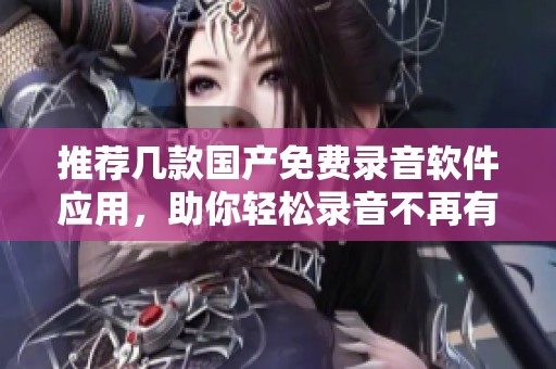 推荐几款国产免费录音软件应用，助你轻松录音不再有烦恼