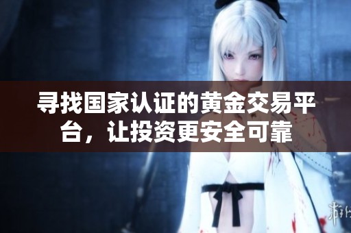 寻找国家认证的黄金交易平台，让投资更安全可靠
