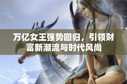 万亿女王强势回归，引领财富新潮流与时代风尚