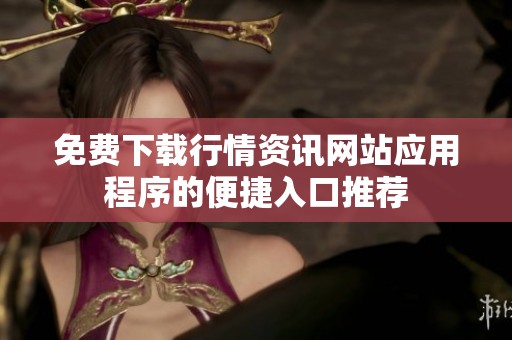免费下载行情资讯网站应用程序的便捷入口推荐