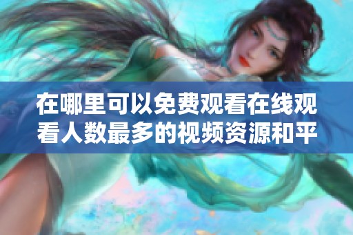 在哪里可以免费观看在线观看人数最多的视频资源和平台