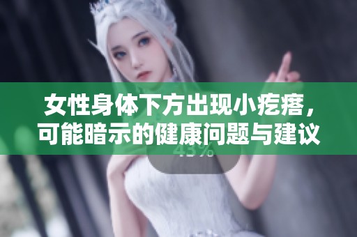 女性身体下方出现小疙瘩，可能暗示的健康问题与建议分析