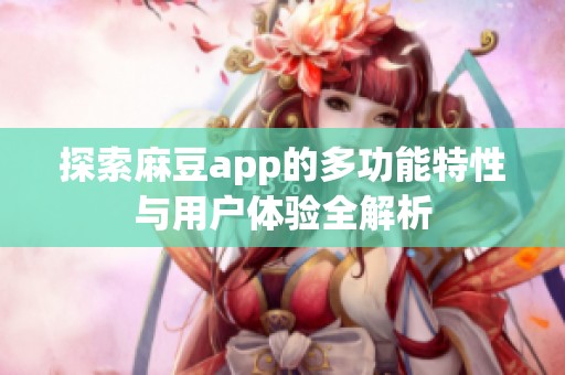 探索麻豆app的多功能特性与用户体验全解析