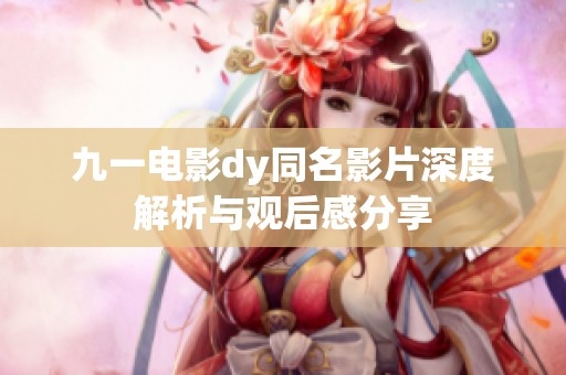 九一电影dy同名影片深度解析与观后感分享
