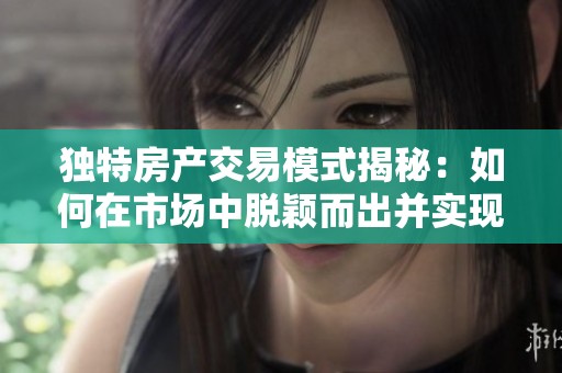 独特房产交易模式揭秘：如何在市场中脱颖而出并实现成功销售
