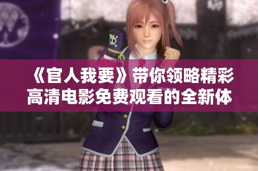 《官人我要》带你领略精彩高清电影免费观看的全新体验与感受
