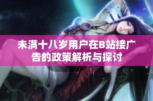 未满十八岁用户在B站接广告的政策解析与探讨