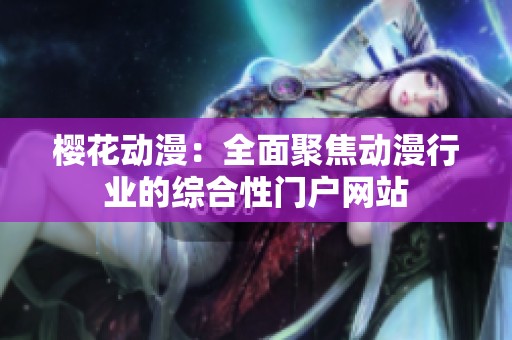 樱花动漫：全面聚焦动漫行业的综合性门户网站