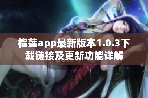 榴莲app最新版本1.0.3下载链接及更新功能详解