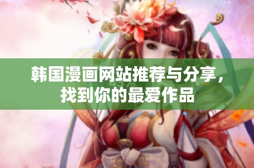 韩国漫画网站推荐与分享，找到你的最爱作品