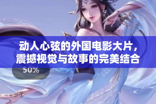 动人心弦的外国电影大片，震撼视觉与故事的完美结合展示