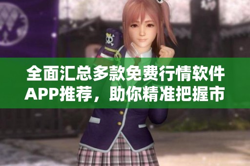 全面汇总多款免费行情软件APP推荐，助你精准把握市场动态