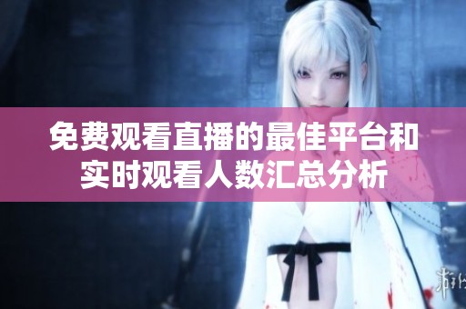 免费观看直播的最佳平台和实时观看人数汇总分析