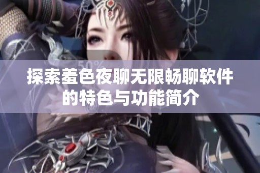 探索羞色夜聊无限畅聊软件的特色与功能简介