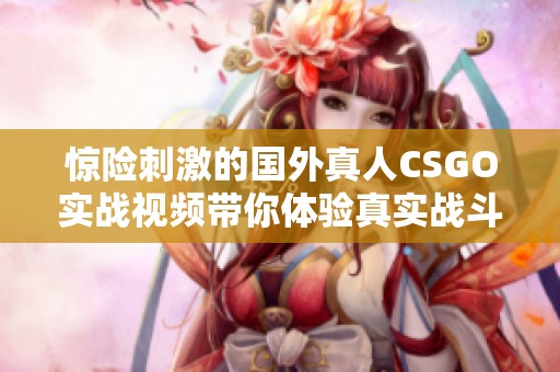 惊险刺激的国外真人CSGO实战视频带你体验真实战斗感受