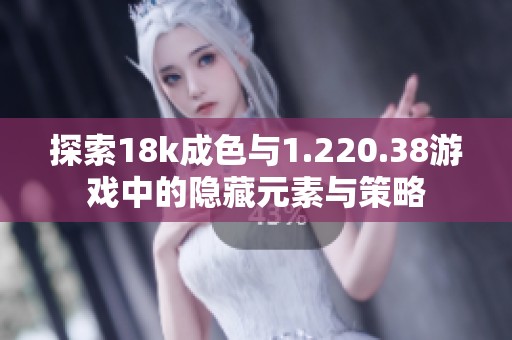 探索18k成色与1.220.38游戏中的隐藏元素与策略
