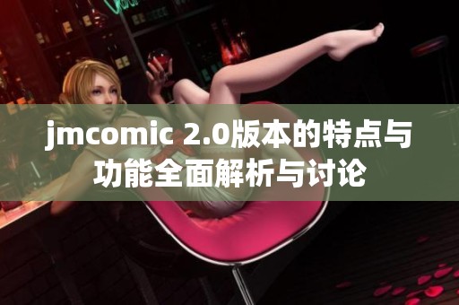 jmcomic 2.0版本的特点与功能全面解析与讨论