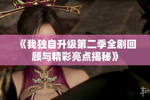 《我独自升级第二季全剧回顾与精彩亮点揭秘》