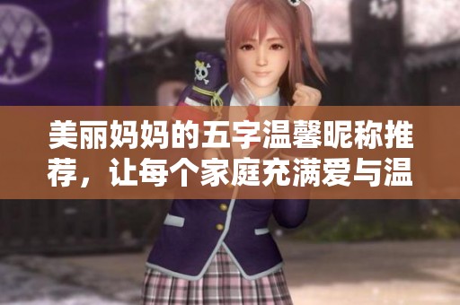 美丽妈妈的五字温馨昵称推荐，让每个家庭充满爱与温暖