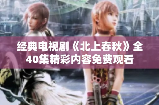 经典电视剧《北上春秋》全40集精彩内容免费观看