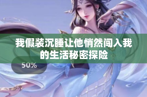 我假装沉睡让他悄然闯入我的生活秘密探险