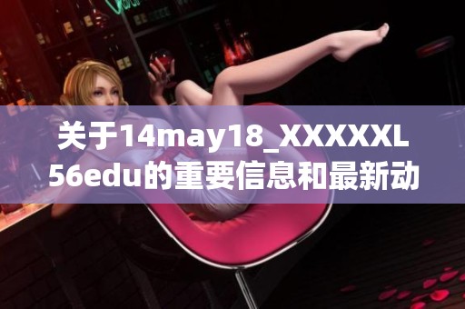 关于14may18_XXXXXL56edu的重要信息和最新动态分享