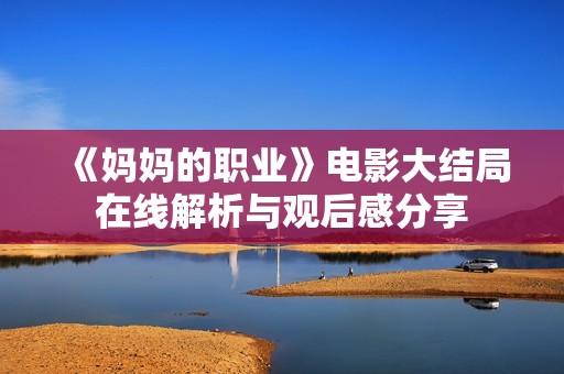 《妈妈的职业》电影大结局在线解析与观后感分享