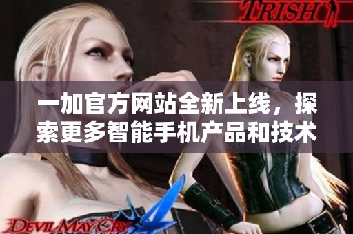 一加官方网站全新上线，探索更多智能手机产品和技术创新