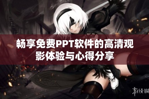 畅享免费PPT软件的高清观影体验与心得分享
