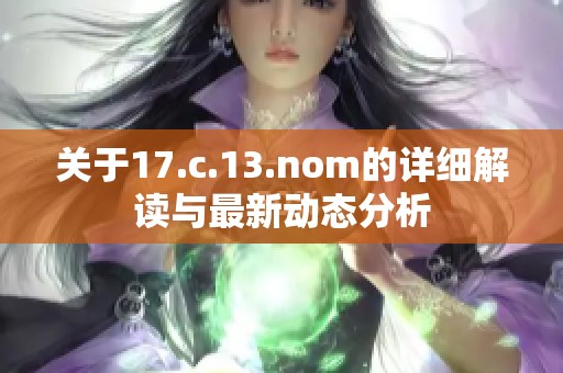关于17.c.13.nom的详细解读与最新动态分析