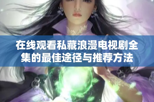 在线观看私藏浪漫电视剧全集的最佳途径与推荐方法