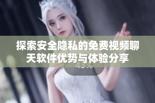探索安全隐私的免费视频聊天软件优势与体验分享