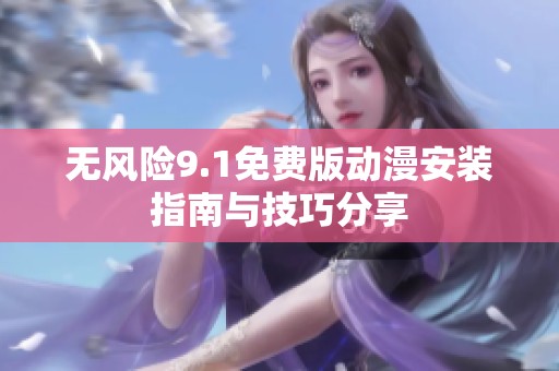 无风险9.1免费版动漫安装指南与技巧分享