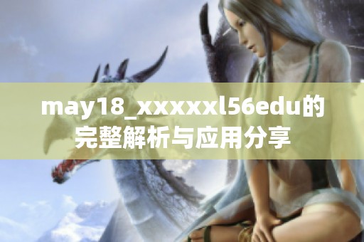 may18_xxxxxl56edu的完整解析与应用分享