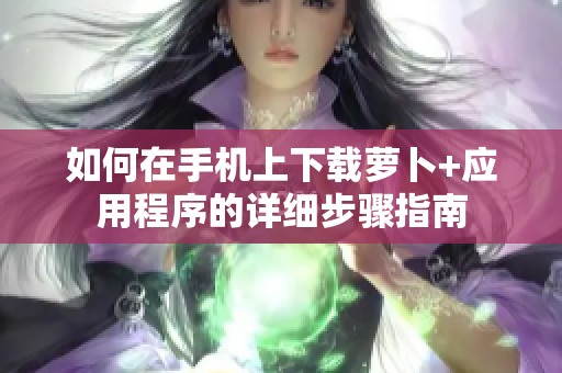 如何在手机上下载萝卜+应用程序的详细步骤指南