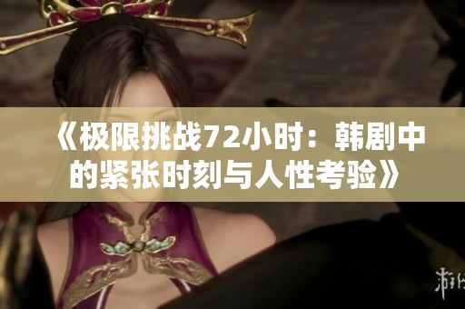 《极限挑战72小时：韩剧中的紧张时刻与人性考验》