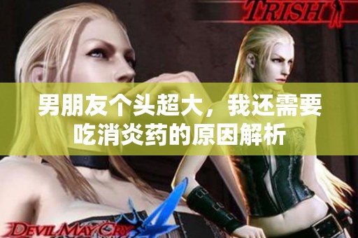 男朋友个头超大，我还需要吃消炎药的原因解析