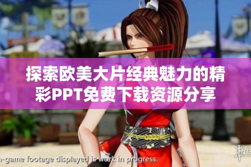 探索欧美大片经典魅力的精彩PPT免费下载资源分享