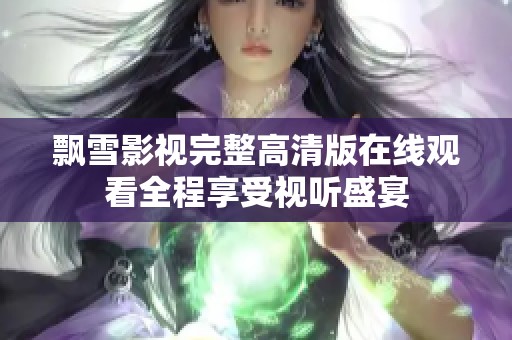 飘雪影视完整高清版在线观看全程享受视听盛宴
