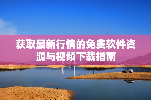 获取最新行情的免费软件资源与视频下载指南