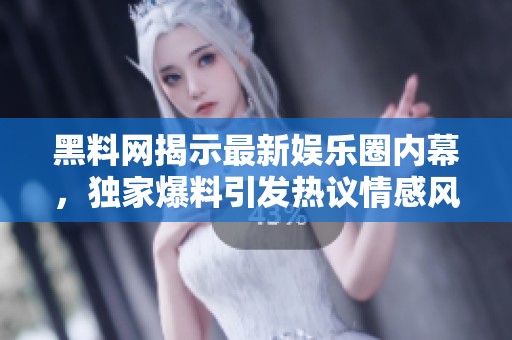 黑料网揭示最新娱乐圈内幕，独家爆料引发热议情感风暴